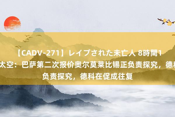 【CADV-271】レイプされた未亡人 8時間100連発！！ 太空：巴萨第二次报价奥尔莫莱比锡正负责探究，德科在促成往复