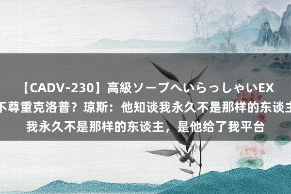 【CADV-230】高級ソープへいらっしゃいEX 巨乳限定4時間 2 不尊重克洛普？琼斯：他知谈我永久不是那样的东谈主，是他给了我平台