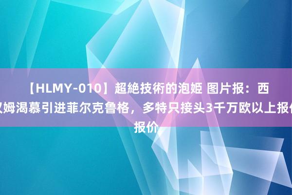 【HLMY-010】超絶技術的泡姫 图片报：西汉姆渴慕引进菲尔克鲁格，多特只接头3千万欧以上报价