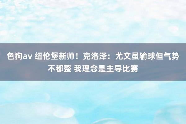 色狗av 纽伦堡新帅！克洛泽：尤文虽输球但气势不都整 我理念是主导比赛