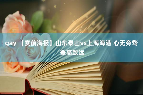 gay 【赛前海报】山东泰山vs上海海港 心无旁骛 登高致远