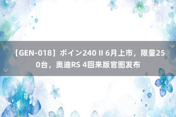 【GEN-018】ボイン240 II 6月上市，限量250台，奥迪RS 4回来版官图发布