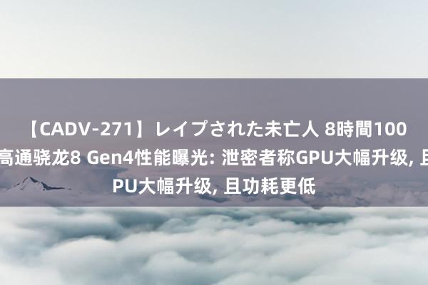 【CADV-271】レイプされた未亡人 8時間100連発！！ 高通骁龙8 Gen4性能曝光: 泄密者称GPU大幅升级， 且功耗更低