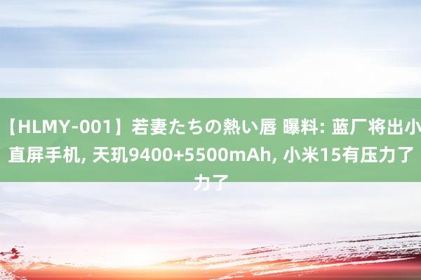 【HLMY-001】若妻たちの熱い唇 曝料: 蓝厂将出小直屏手机, 天玑9400+5500mAh, 小米15有压力了