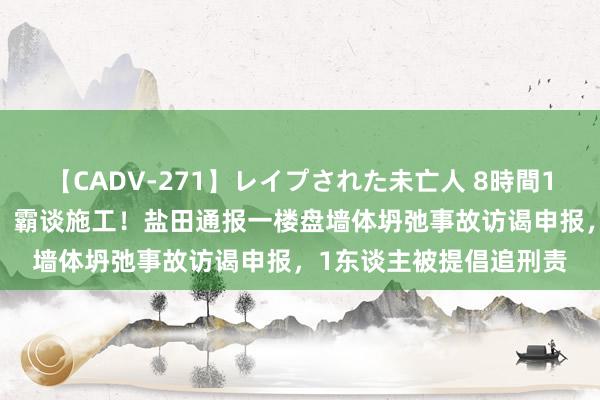 【CADV-271】レイプされた未亡人 8時間100連発！！ 违纪功课、霸谈施工！盐田通报一楼盘墙体坍弛事故访谒申报，1东谈主被提倡追刑责