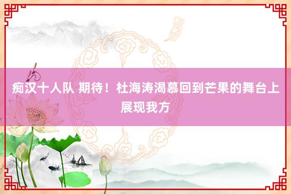 痴汉十人队 期待！杜海涛渴慕回到芒果的舞台上展现我方