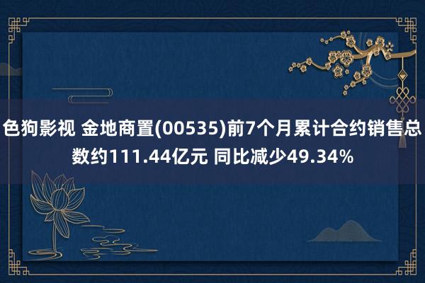 色狗影视 金地商置(00535)前7个月累计合约销售总数约111.44亿元 同比减少49.34%