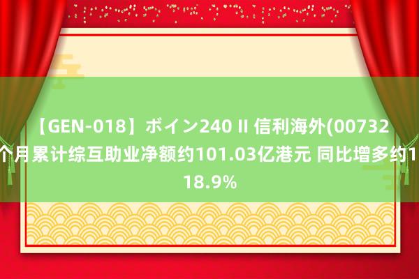 【GEN-018】ボイン240 II 信利海外(00732)前7个月累计综互助业净额约101.03亿港元 同比增多约18.9%