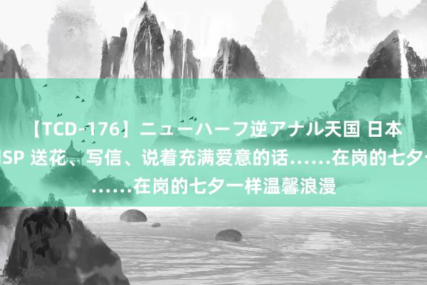 【TCD-176】ニューハーフ逆アナル天国 日本VS海外8時間SP 送花、写信、说着充满爱意的话……在岗的七夕一样温馨浪漫