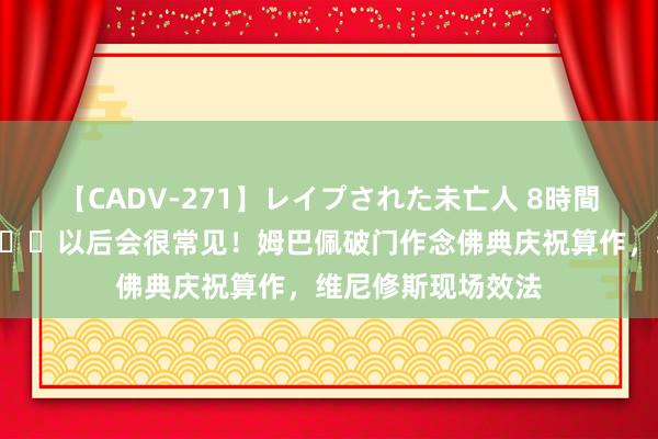 【CADV-271】レイプされた未亡人 8時間100連発！！ ?以后会很常见！姆巴佩破门作念佛典庆祝算作，维尼修斯现场效法