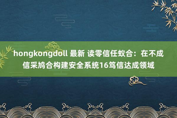 hongkongdoll 最新 读零信任蚁合：在不成信采鸠合构建安全系统16笃信达成领域