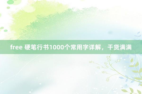 free 硬笔行书1000个常用字详解，干货满满