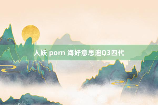 人妖 porn 海好意思迪Q3四代