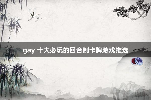 gay 十大必玩的回合制卡牌游戏推选