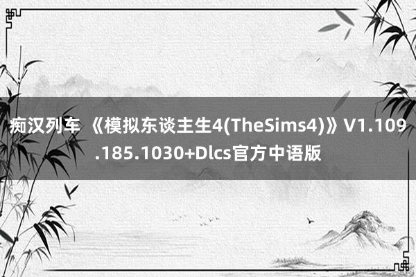 痴汉列车 《模拟东谈主生4(TheSims4)》V1.109.185.1030+Dlcs官方中语版