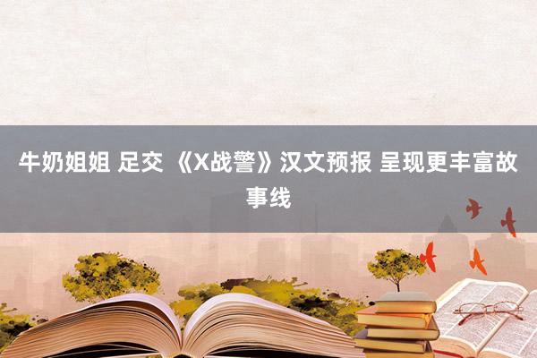 牛奶姐姐 足交 《X战警》汉文预报 呈现更丰富故事线