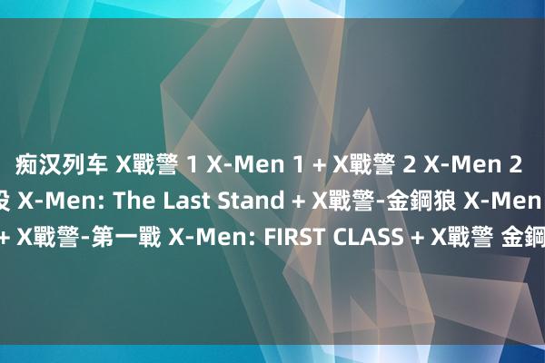 痴汉列车 X戰警 1 X-Men 1 + X戰警 2 X-Men 2 + X戰警 3 : 最後戰役 X-Men: The Last Stand + X戰警-金鋼狼 X-Men Origins: Wolverine + X戰警-第一戰 X-Men: FIRST CLASS + X戰警 金鋼狼武士之戰 The Wolverine + X戰警：未來往常 X-Men: Days of Future Pas